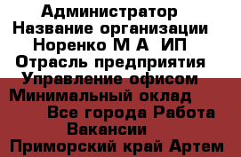 Администратор › Название организации ­ Норенко М А, ИП › Отрасль предприятия ­ Управление офисом › Минимальный оклад ­ 15 000 - Все города Работа » Вакансии   . Приморский край,Артем г.